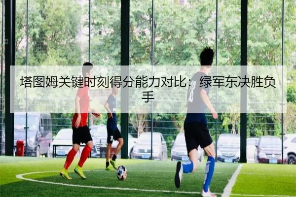 塔图姆关键时刻得分能力对比：绿军东决胜负手