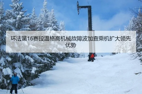环法第16赛段温格高机械故障波加查乘机扩大领先优势