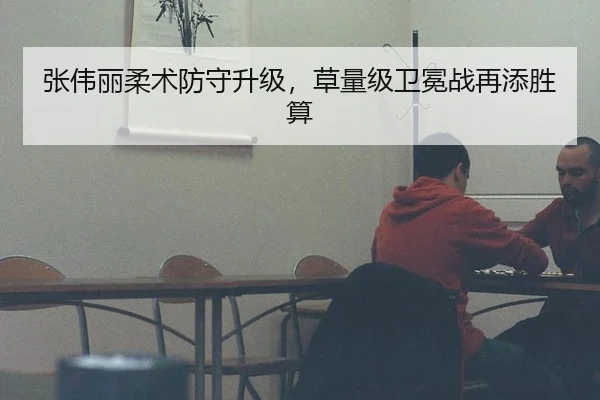 张伟丽柔术防守升级，草量级卫冕战再添胜算