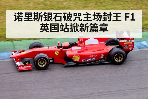诺里斯银石破咒主场封王 F1英国站掀新篇章