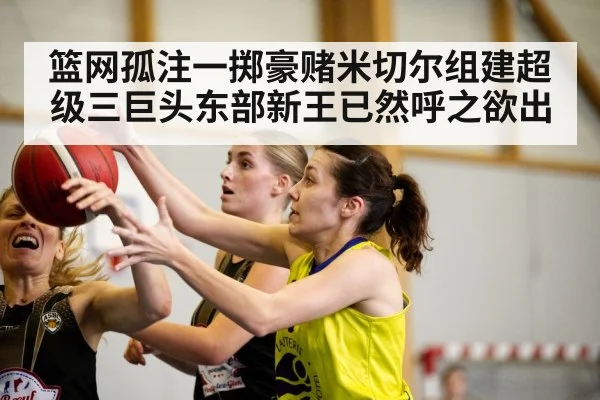 篮网孤注一掷豪赌米切尔组建超级三巨头东部新王已然呼之欲出