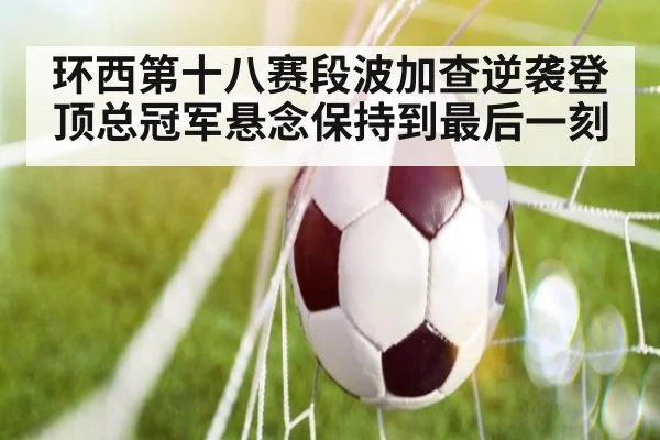 环西第十八赛段波加查逆袭登顶总冠军悬念保持到最后一刻